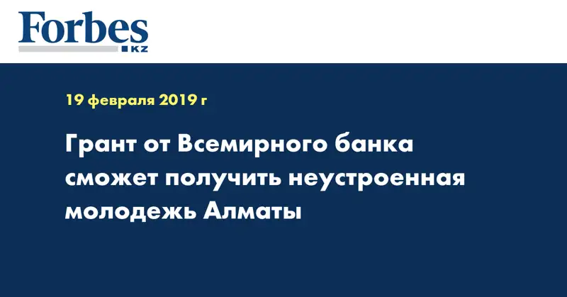 Грант от Всемирного банка сможет получить неустроенная молодежь Алматы