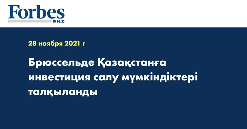Брюссельде Қазақстанға инвестиция салу мүмкіндіктері талқыланды