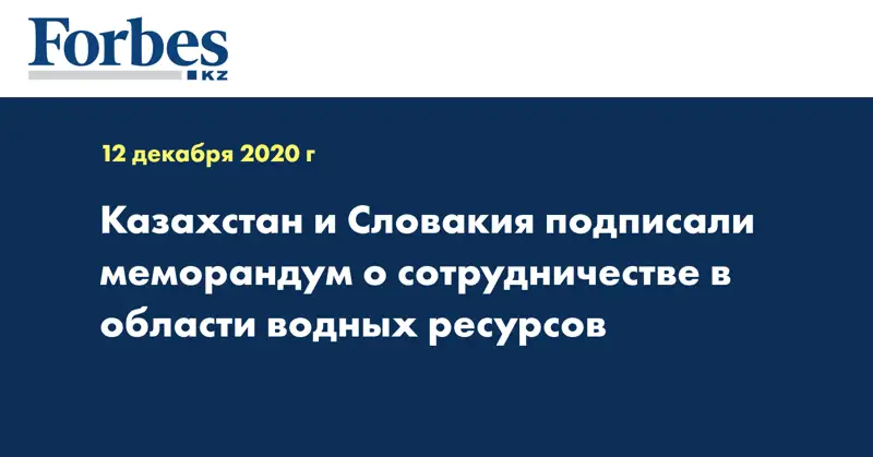 Казахстан и Словакия подписали меморандум о сотрудничестве в области водных ресурсов