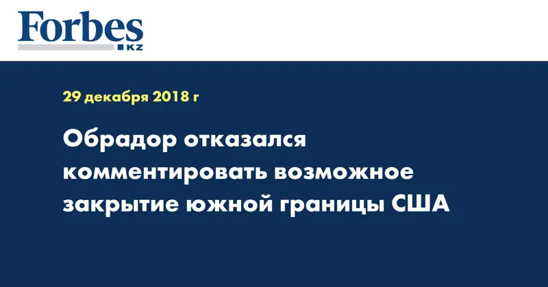 Обрадор отказался комментировать возможное закрытие южной границы США