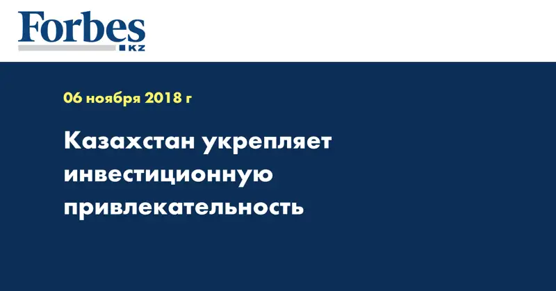 Казахстан укрепляет инвестиционную привлекательность