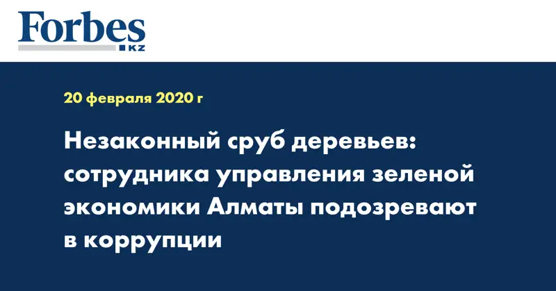 Незаконный сруб деревьев: сотрудника управления зеленой экономики Алматы подозревают в коррупции