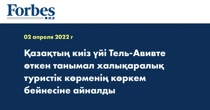 Қазақтың киіз үйі Тель-Авивте өткен танымал халықаралық туристік көрменің көркем бейнесіне айналды