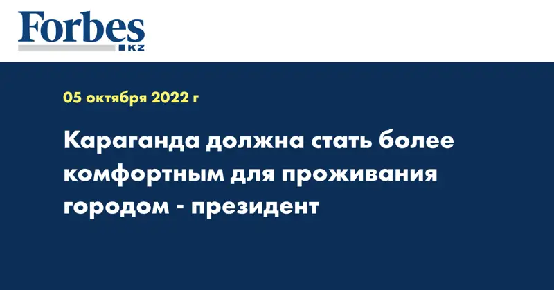 Караганда должна стать более комфортным для проживания городом - президент
