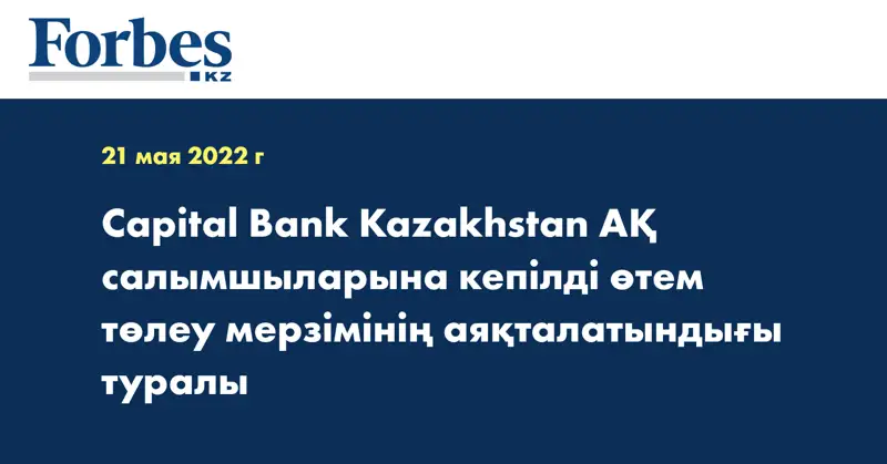 Capital Bank Kazakhstan АҚ салымшыларына кепілді өтем төлеу мерзімінің аяқталатындығы туралы 