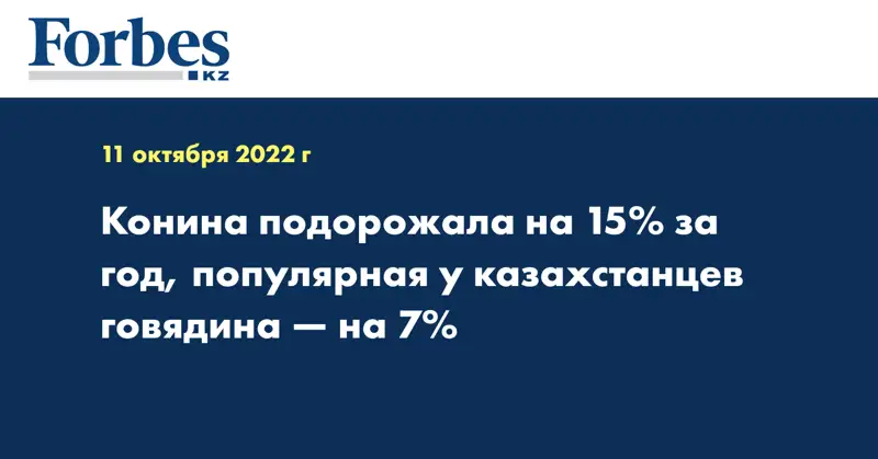 Конина подорожала на 15% за год, популярная у казахстанцев говядина — на 7%