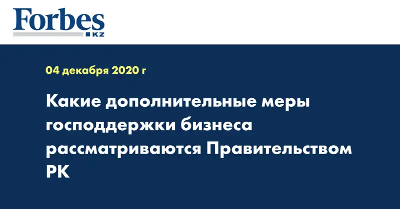 Какие дополнительные меры господдержки бизнеса рассматриваются Правительством РК