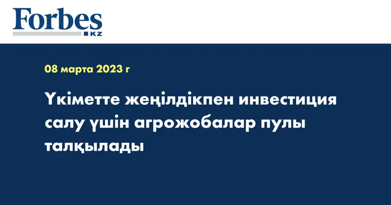 Үкіметте жеңілдікпен инвестиция салу үшін агрожобалар пулы талқылады