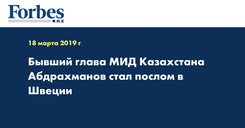 Бывший глава МИД Казахстана Абдрахманов стал послом в Швеции 