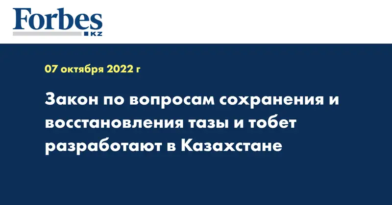 Закон по вопросам сохранения и восстановления тазы и тобет разработают в Казахстане