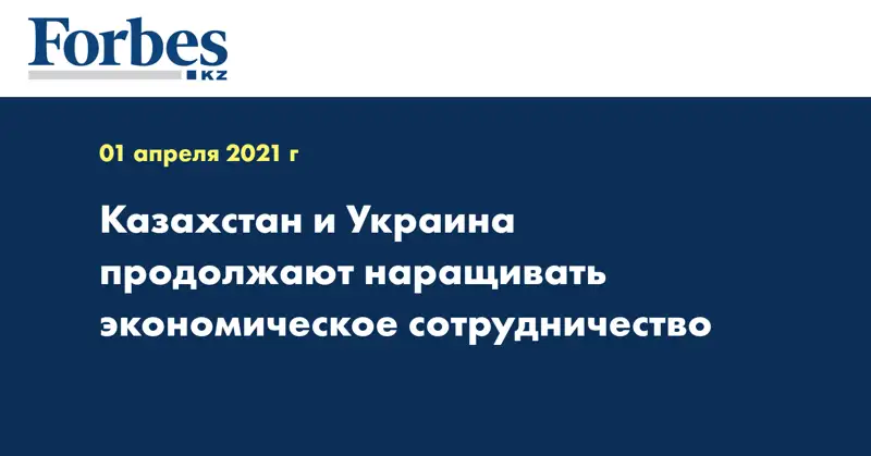 Казахстан и Украина продолжают наращивать экономическое сотрудничество