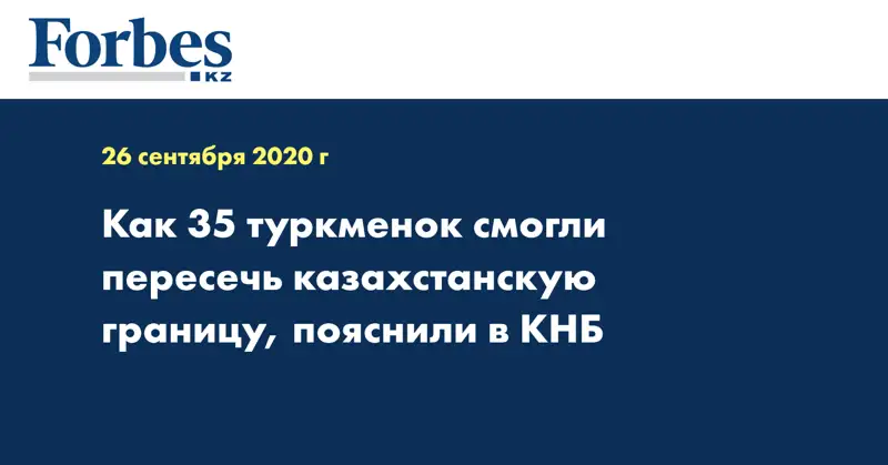 Как 35 туркменок смогли пересечь казахстанскую границу, пояснили в КНБ