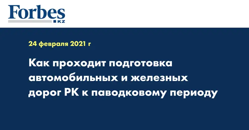 Как проходит подготовка автомобильных и железных дорог РК к паводковому периоду
