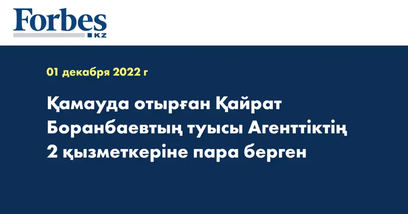 Қамауда отырған Қайрат Боранбаевтың туысы Агенттіктің 2 қызметкеріне пара берген
