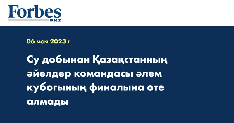 Су добынан Қазақстанның әйелдер командасы әлем кубогының финалына өте алмады