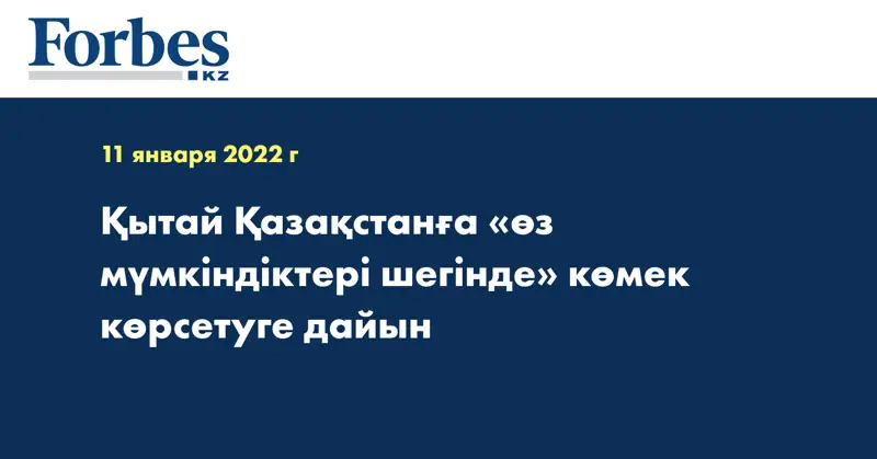 Қытай Қазақстанға «өз мүмкіндіктері шегінде» көмек көрсетуге дайын