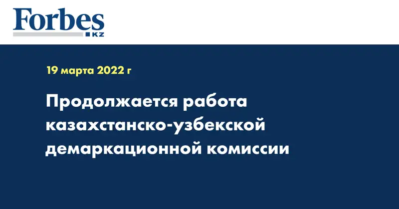 продолжается работа казахстанско-узбекской демаркационной комиссии