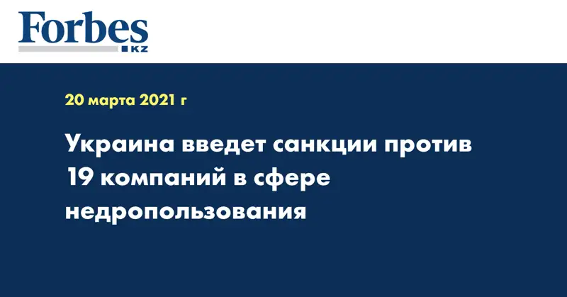 Украина введет санкции против 19 компаний в сфере недропользования