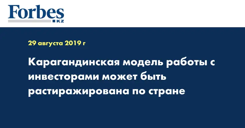 Карагандинская модель работы с инвесторами может быть растиражирована по стране