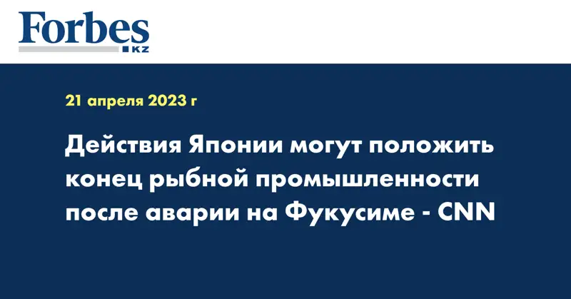Действия Японии могут положить конец рыбной промышленности после аварии на Фукусиме -- CNN