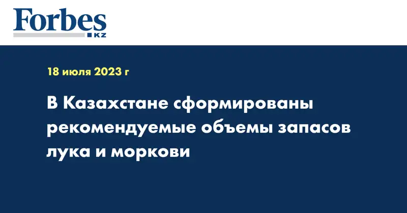В Казахстане сформированы рекомендуемые объемы запасов лука и моркови