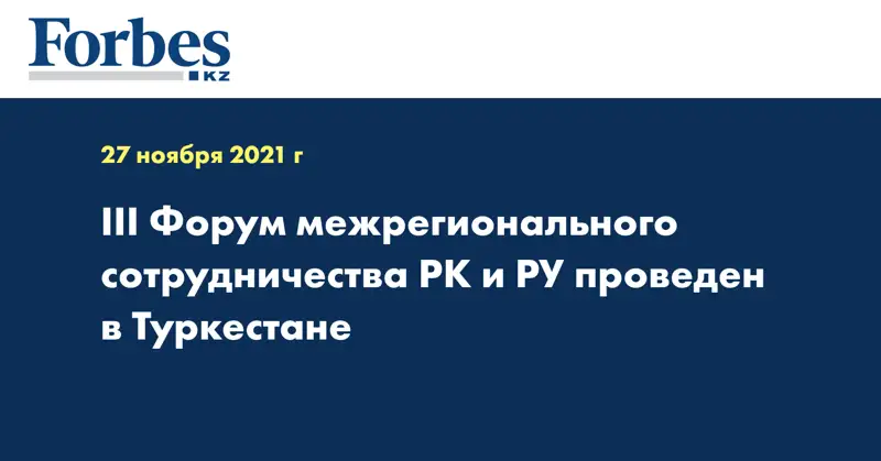 III Форум межрегионального сотрудничества РК и РУ проведен в Туркестане