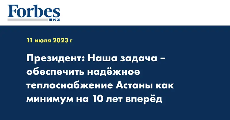 Президент: Наша задача – обеспечить надёжное теплоснабжение Астаны как минимум на 10 лет вперёд