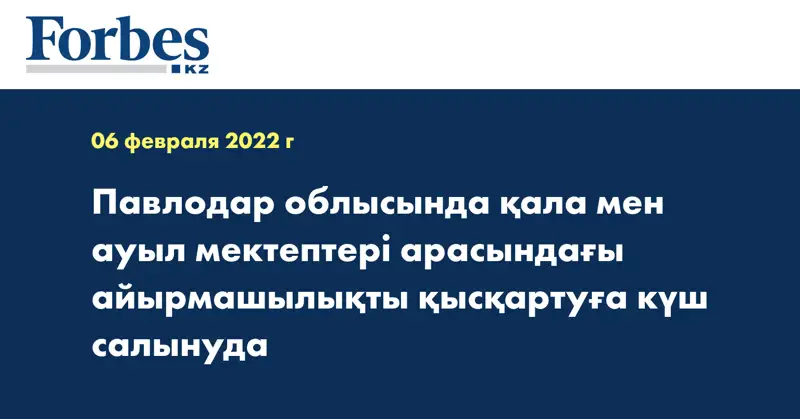 Павлодар облысында қала мен ауыл мектептері арасындағы айырмашылықты қысқартуға күш салынуда