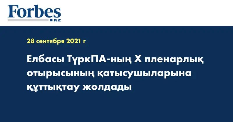 Елбасы ТүркПА-ның X пленарлық отырысының қатысушыларына құттықтау жолдады