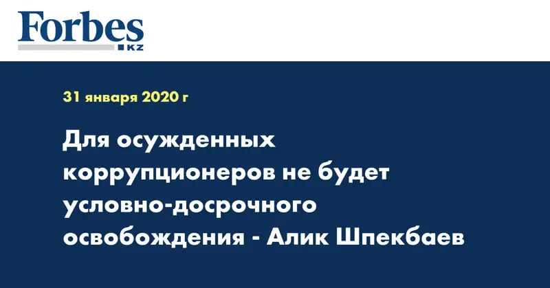 Для осужденных коррупционеров не будет условно-досрочного освобождения - Алик Шпекбаев