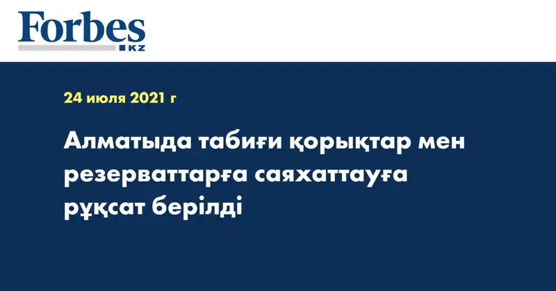Алматыда табиғи қорықтар мен резерваттарға саяхаттауға рұқсат берілді 