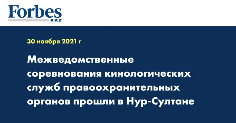  Межведомственные соревнования кинологических служб правоохранительных органов прошли в Нур-Султане