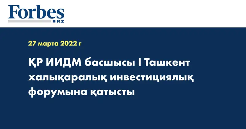ҚР ИИДМ басшысы I Ташкент халықаралық инвестициялық форумына қатысты