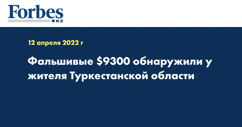 Фальшивые $9300 обнаружили у жителя Туркестанской области