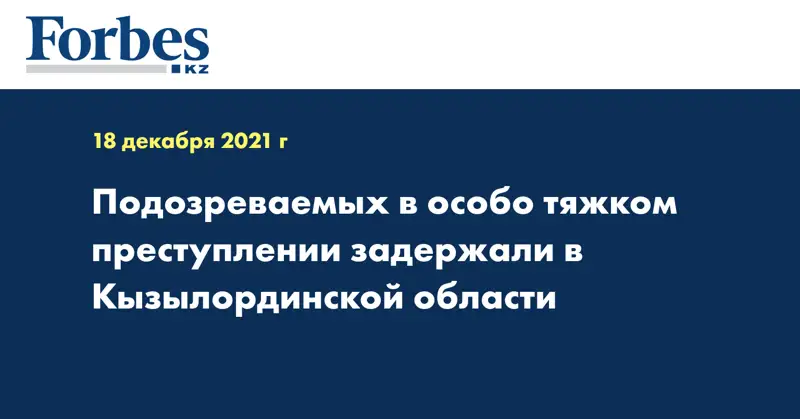 Подозреваемых в особо тяжком преступлении задержали в Кызылординской области