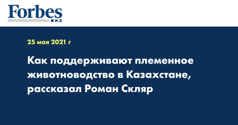 Как поддерживают племенное животноводство в Казахстане, рассказал Роман Скляр