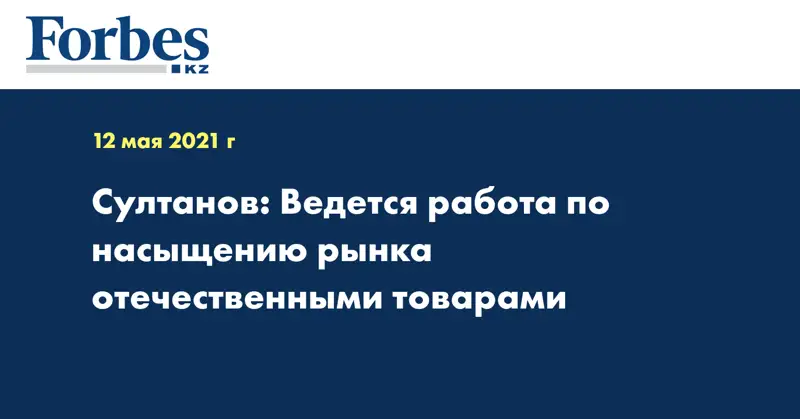 Султанов: Ведется работа по насыщению рынка отечественными товарами