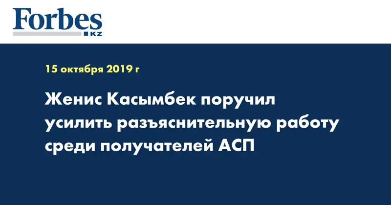  Женис Касымбек поручил усилить разъяснительную работу среди получателей АСП