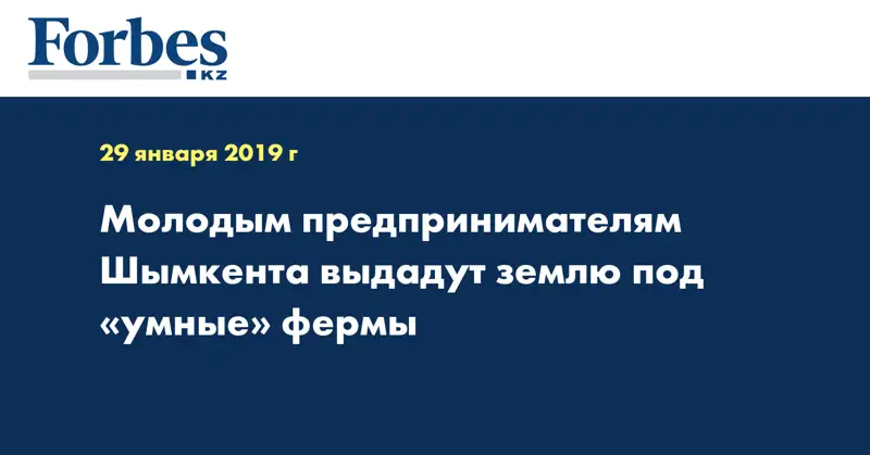 Молодым предпринимателям Шымкента выдадут землю под «умные» фермы
