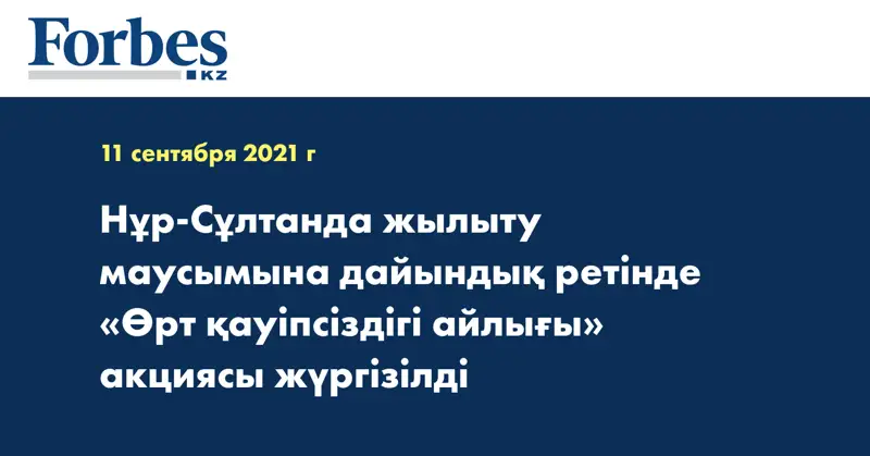 Нұр-Сұлтанда жылыту маусымына дайындық ретінде «Өрт қауіпсіздігі айлығы» акциясы жүргізілді