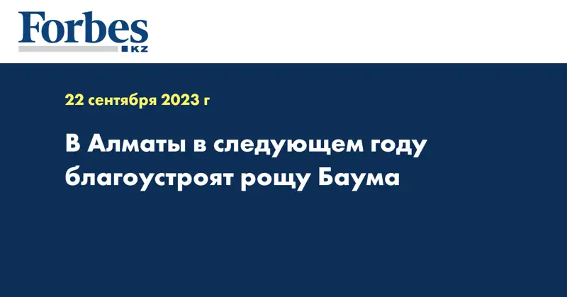 В Алматы в следующем году благоустроят рощу Баума