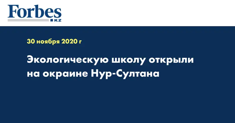 Экологическую школу открыли на окраине Нур-Султана