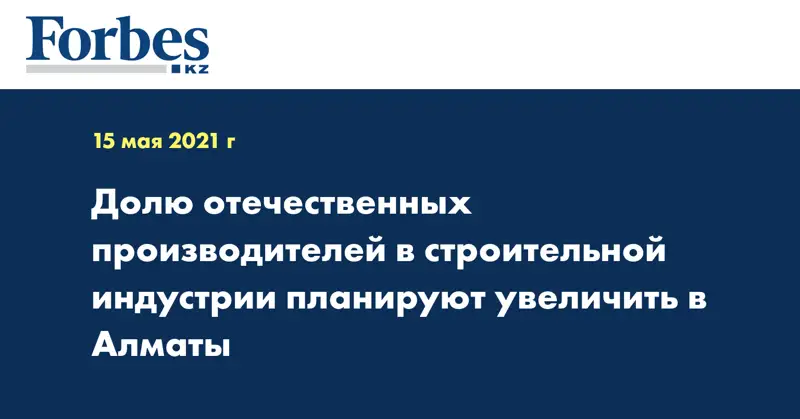 Долю отечественных производителей в строительной индустрии планируют увеличить в Алматы