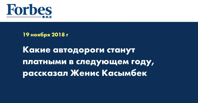 Какие автодороги станут платными в следующем году, рассказал Женис Касымбек