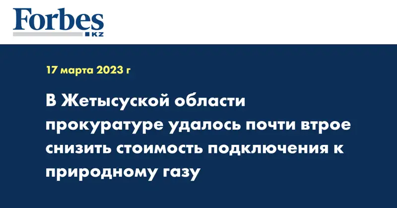 В Жетысуской области прокуратуре удалось почти втрое снизить стоимость подключения к природному газу