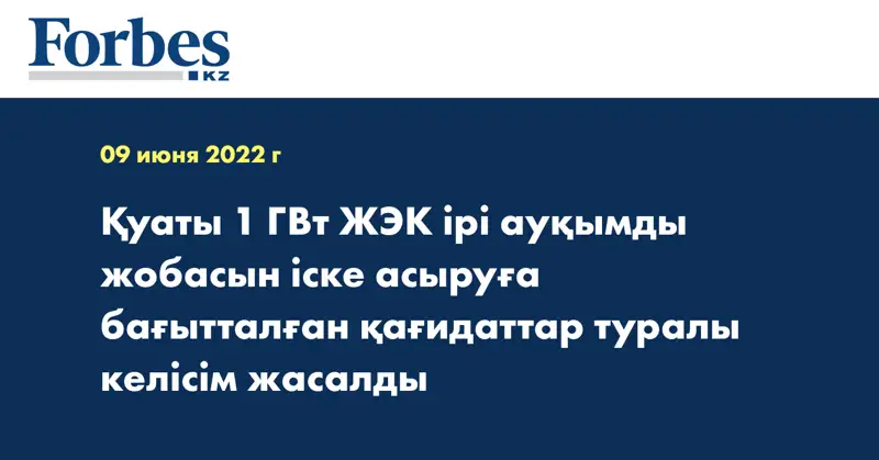 Қуаты 1 ГВт ЖЭК ірі ауқымды жобасын іске асыруға бағытталған қағидаттар туралы келісім жасалды