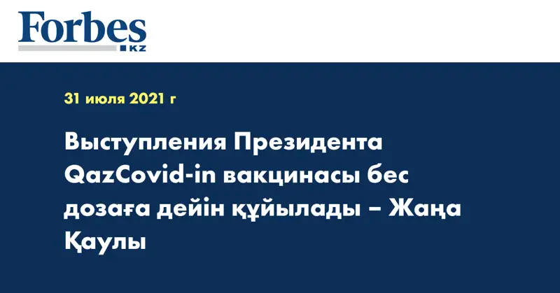 Выступления Президента QazCovid-in вакцинасы бес дозаға дейін құйылады – Жаңа Қаулы