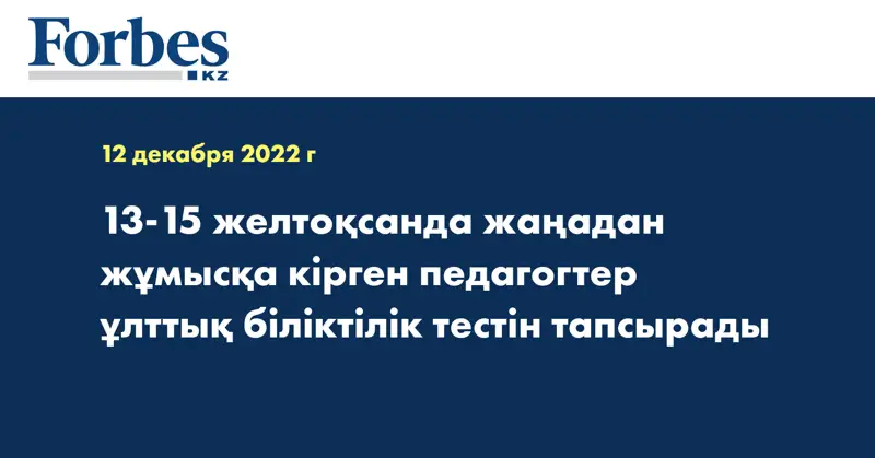 13-15 желтоқсанда жаңадан жұмысқа кірген педагогтер ұлттық біліктілік тестін тапсырады