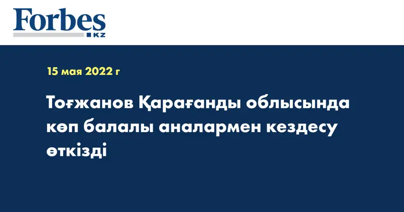 Тоғжанов Қарағанды облысында көп балалы аналармен кездесу өткізді