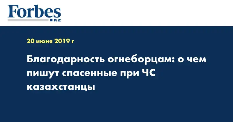 Благодарность огнеборцам: о чем пишут спасенные при ЧС казахстанцы